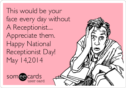 This would be your
face every day without
A Receptionist....
Appreciate them.
Happy National
Receptionist Day!
May 14,2014