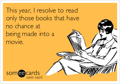 This year, I resolve to read
only those books that have
no chance at
being made into a 
movie. 