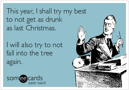 This year, I shall try my best
to not get as drunk
as last Christmas.

I will also try to not
fall into the tree
again.