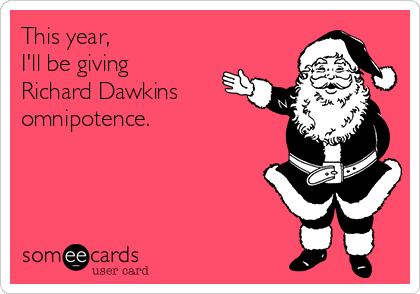 This year,
I'll be giving 
Richard Dawkins
omnipotence.

