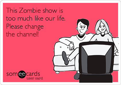 This Zombie show is
too much like our life.
Please change
the channel!