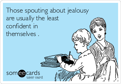 Those spouting about jealousy
are usually the least 
confident in
themselves .