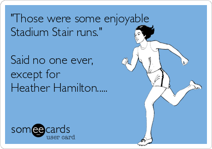 "Those were some enjoyable
Stadium Stair runs."

Said no one ever,
except for 
Heather Hamilton..... 