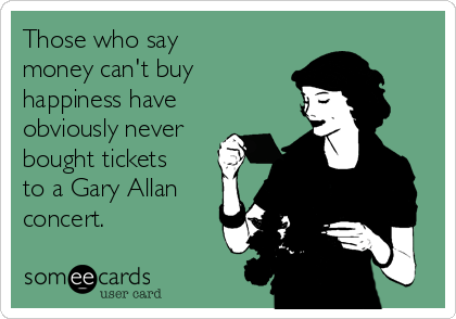 Those who say
money can't buy
happiness have
obviously never
bought tickets
to a Gary Allan
concert.