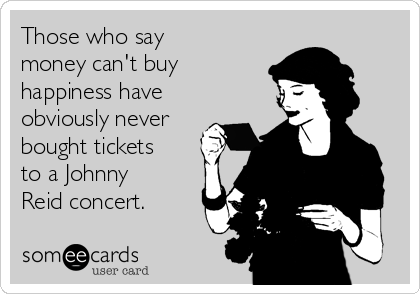 Those who say
money can't buy
happiness have
obviously never
bought tickets
to a Johnny
Reid concert.