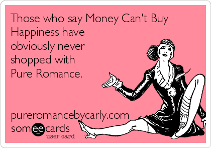 Those who say Money Can't Buy
Happiness have
obviously never
shopped with
Pure Romance.


pureromancebycarly.com