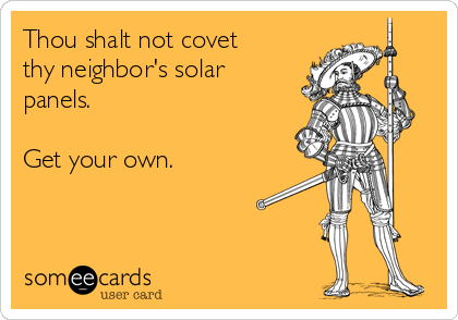 Thou shalt not covet
thy neighbor's solar
panels.

Get your own.