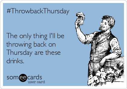 #ThrowbackThursday


The only thing I'll be
throwing back on
Thursday are these
drinks.