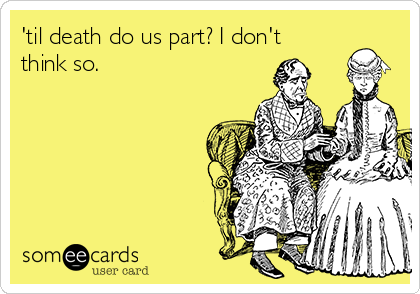 'til death do us part? I don't
think so.  