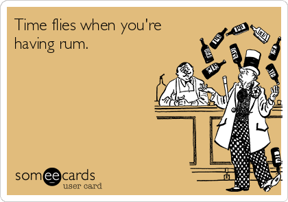 Time flies when you're
having rum.