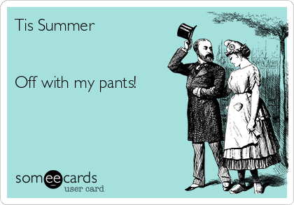 Tis Summer


Off with my pants!