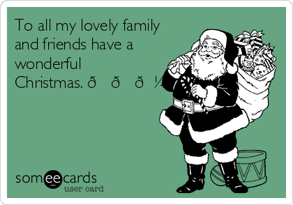 To all my lovely family
and friends have a
wonderful
Christmas. ??????