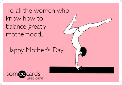 To all the women who 
know how to
balance greatly 
motherhood...

Happy Mother's Day!