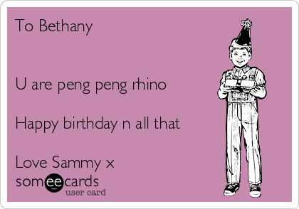 To Bethany U Are Peng Peng Rhino Happy Birthday N All That Love Sammy X Birthday Ecard