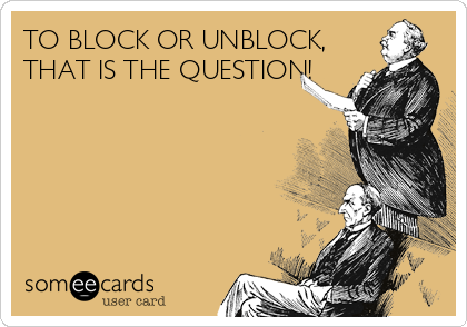 TO BLOCK OR UNBLOCK,
THAT IS THE QUESTION!