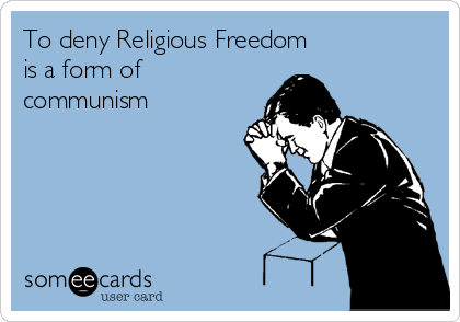 To deny Religious Freedom
is a form of
communism