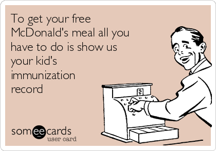 To get your free
McDonald's meal all you
have to do is show us 
your kid's
immunization
record