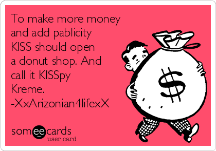 To make more money
and add pablicity
KISS should open
a donut shop. And
call it KISSpy
Kreme. 
-XxArizonian4lifexX