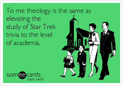 To me theology is the same as
elevating the
study of Star Trek
trivia to the level
of academia.