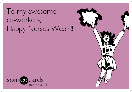 To my awesome 
co-workers,
Happy Nurses Week!!!
