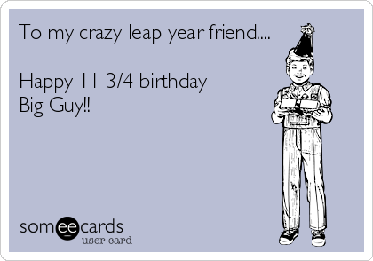 To my crazy leap year friend....

Happy 11 3/4 birthday
Big Guy!!
