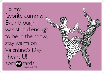 To my
favorite dummy:
Even though I
was stupid enough
to be in the snow,
stay warm on
Valentine's Day!
I heart U!