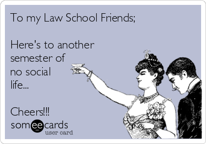 To my Law School Friends; 

Here's to another
semester of
no social 
life...

Cheers!!!