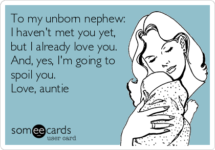 To my unborn nephew:
I haven't met you yet,
but I already love you.
And, yes, I'm going to
spoil you.
Love, auntie