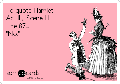 To quote Hamlet 
Act III,  Scene III 
Line 87...
"No." 