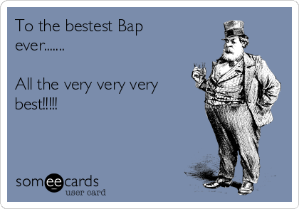 To the bestest Bap
ever.......

All the very very very
best!!!!!