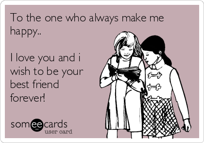 To The One Who Always Make Me Happy I Love You And I Wish To Be Your Best Friend Forever Friendship Ecard