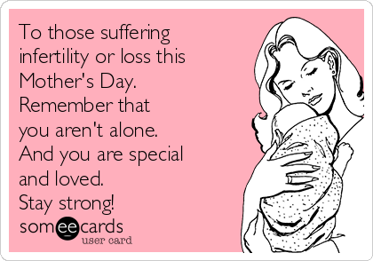 To those suffering
infertility or loss this
Mother's Day.
Remember that
you aren't alone. 
And you are special
and loved.
Stay strong!