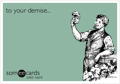 to your demise...