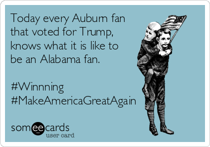 Today every Auburn fan
that voted for Trump,
knows what it is like to
be an Alabama fan.

#Winnning
#MakeAmericaGreatAgain