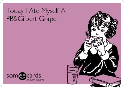 Today I Ate Myself A
PB&Gilbert Grape