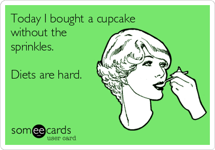 Today I bought a cupcake
without the
sprinkles. 

Diets are hard. 