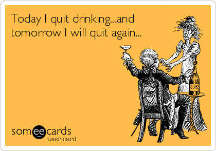 Today I quit drinking...and
tomorrow I will quit again...