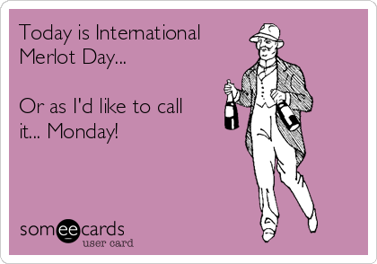 Today is International
Merlot Day...

Or as I'd like to call
it... Monday!