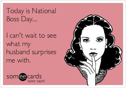 Today is National
Boss Day....

I can't wait to see
what my
husband surprises
me with.