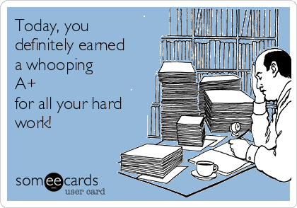 Today, you
definitely earned
a whooping 
A+
for all your hard
work!
