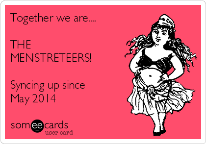 Together we are....

THE
MENSTRETEERS!

Syncing up since 
May 2014