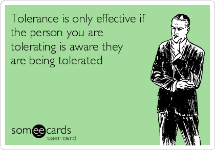 tolerance-is-only-effective-if-the-person-you-are-tolerating-is-aware-they-are-being-tolerated-e8bd1.png