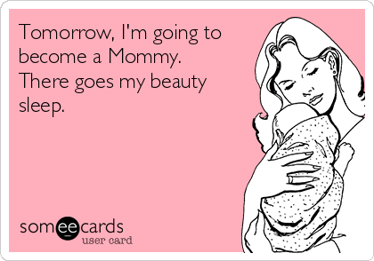Tomorrow, I'm going to
become a Mommy. 
There goes my beauty
sleep.