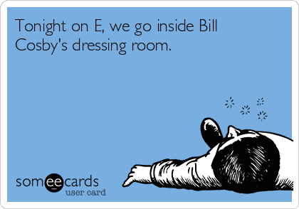 Tonight on E, we go inside Bill
Cosby's dressing room.                  