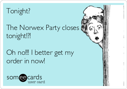 Tonight?

The Norwex Party closes
tonight!?!

Oh no!!! I better get my
order in now!