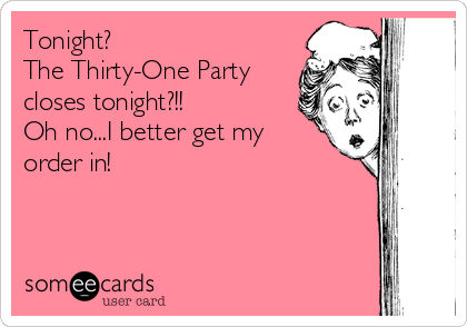 Tonight?
The Thirty-One Party
closes tonight?!!
Oh no...I better get my 
order in!