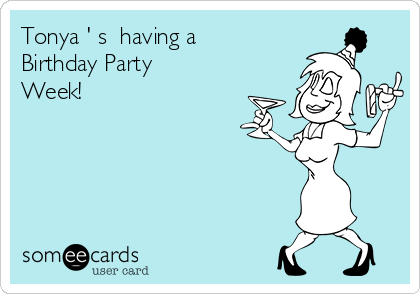 Tonya ' s  having a
Birthday Party
Week!
