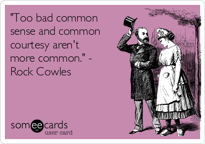 "Too bad common
sense and common
courtesy aren't
more common." -
Rock Cowles