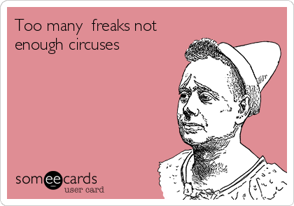 Too many  freaks not
enough circuses