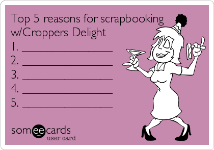 Top 5 reasons for scrapbooking
w/Croppers Delight
1. _______________
2. _______________
3. _______________ 
4. _______________
5. _______________